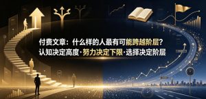 付费文章:什么样的人最有可能跨越阶层?认知决定高度·努力决定下限·选择决定阶层-大象聊项目