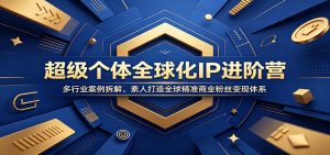 超级个体全球化IP进阶营：多行业案例拆解，素人打造全球精准商业粉丝变现体系-大象聊项目