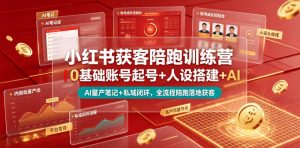 小红书获客陪跑训练营｜0基础账号起号+人设搭建+AI量产笔记+平台变现+私域闭环，全流程陪跑落地获客-大象聊项目