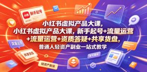 小红书虚拟产品大课，新手起号+流量运营+资质答疑+共享货盘，普通人轻资产副业一站式教学-大象聊项目
