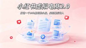 2026 年最强风口掘金项目：AI小红书虚拟电商，布局搜索流量，每日躺赚500+-大象聊项目