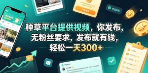 种草平台提供视频，你发布，无粉丝要求，发布就有钱，轻松一天300+【揭秘】-大象聊项目