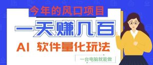 今年的风口项目，AI 软件量化玩法，让你一天赚几百，一台电脑就能做！-大象聊项目