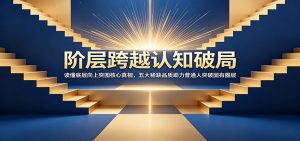 阶层跨越认知破局：读懂底层向上突围核心真相，五大稀缺品质助力普通人突破固有圈层-大象聊项目