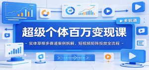 超级个体百万变现课：实体草根多赛道案例拆解，短视频矩阵投放全流程-大象聊项目