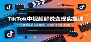 TikTok中视频解说变现实操课：体育赛道温情文案赛道，完整起号剪辑批量出片-大象聊项目