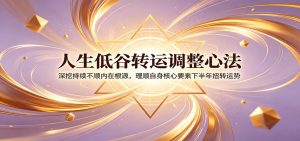 人生低谷转运调整心法：深挖持续不顺内在根源，理顺自身核心要素下半年扭转运势-大象聊项目