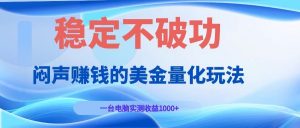 闷声赚钱的美金量化玩法，一台电脑实测收益1000+稳定不破功！-大象聊项目