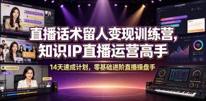直播话术留人变现训练营，知识IP直播运营高手，14天速成计划，零基础进阶直播操盘手-大象聊项目