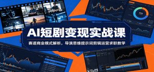 AI短剧变现实战课：赛道商业模式解析，导演思维提示词剪辑运营求职教学-大象聊项目