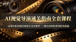 AI视觉导演通关指南全套课程，运镜光影构图风格提示词全教学，一键生成电影质感影视画面-大象聊项目