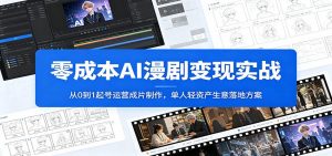 零成本AI漫剧变现实战：从0到1起号运营成片制作，单人轻资产生意落地方案-大象聊项目
