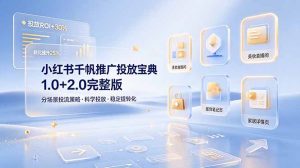 小红书千帆推广投放宝典1.0+2.0完整版，分场景投流策略，帮助商家科学投放稳定提转化-大象聊项目