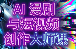 AI漫剧+AI短视频大师课(更新6月)-大象聊项目