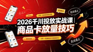 2026千川投放实战课｜6年一线操盘经验拆解，通俗讲解全域投放，吃透商品卡放量技巧-大象聊项目