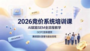 2026竞价系统培训课，AI赋能SEM全流程教学，OCPC控本提效，兼顾团队管理与副业变现-大象聊项目