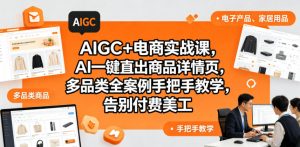 AIGC+电商实战课,AI一键直出商品详情页,多品类全案例手把手教学,告别付费美工(更新0704)-大象聊项目