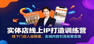 实体店线上IP打造训练营：线下门店人设搭建，全域内容引流拓客变现-大象聊项目