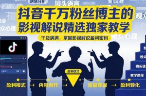 抖音千万粉丝博主的影视解说精选独家教学,干货满满,掌握影视解说盈利密码(更新)-大象聊项目
