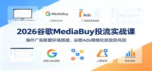 2026谷歌MediaBuy投流实战课:海外广告联盟环境搭建,谷歌Ads精细化投放防风控-大象聊项目