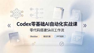 Codex零基础AI自动化实战课,零代码搭建Skill工作流,搭配Obsidian批量制作文案PPT视频-大象聊项目