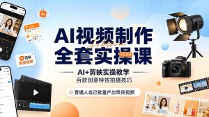 AI视频制作全套实操课,多款AI工具搭配剪映教学,百种特效运镜拍摄实操,抖音账号带货运营全覆盖-大象聊项目