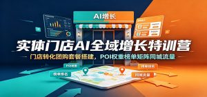 实体门店AI全域增长特训营：门店转化团购套餐搭建，POI权重榜单矩阵同城流量-大象聊项目