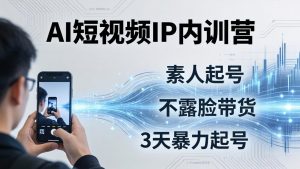 2026AI短视频IP内训营-更新:从素人起号到不露脸带货,3天暴力起号全流程拆解-大象聊项目