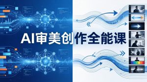 AI审美创作全能课-更新0706:MJ+Seedance+模型训练+影视分镜+编剧,一站式掌握AI艺术创作-大象聊项目