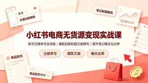 小红书电商无货源变现实战课,账号注册养号全流程,爆款封面标题文案撰写提升笔记曝光与出单-大象聊项目