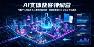 AI实体获客特训营|AI数字人同城引流、本地矩阵搭建、爆款文案优化全域获客实战课-大象聊项目