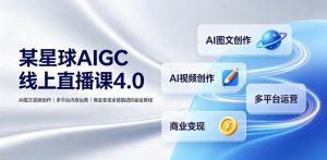 某星球AIGC线上直播课4.0｜AI图文视频创作、多平台内容运营、商业变现全链路进阶副业教程-大象聊项目