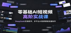 零基础AI短视频高阶实战课:DeepSeek实操教学,多平台AI视频模板批量制作-大象聊项目