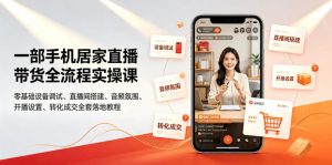一部手机居家直播带货全流程实操课|零基础设备调试、直播间搭建、音频氛围、开播设置、转化成交全套落地教程-大象聊项目