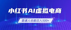 小红书AI虚拟电商2.0，AI软件+SEO技术，单店日入500+，可多店铺矩阵放大-大象聊项目