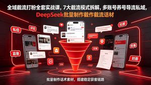 全域截流打粉全套实战课，7大截流模式拆解，多账号养号导流私域，DeepSeek批量制作截流话术素材-大象聊项目