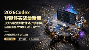 2026Codex智能体实战最新课,从安装配置到智能体小镇架构,涵盖视频创作/数字人/办公提效全技能-大象聊项目