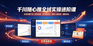 千川随心推全域实操进阶课|全域流量打法、新号起量、老号破层级、精准人群投放、爆款选品全落地教程-大象聊项目