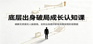 底层出身破局成长认知课：破解无资源无人脉困境，名校出身避开职场弯路实现阶层跨越-大象聊项目