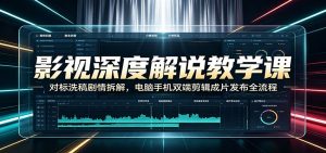 影视深度解说教学课:对标洗稿剧情拆解,电脑手机双端剪辑成片发布全流程-大象聊项目