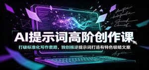 AI提示词高阶创作课：打破标准化写作套路，独创叛逆提示词打造有特色吸睛文案-大象聊项目