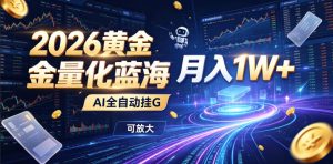 2026黄金量化蓝海：AI全自动挂G，月入1W+，可放大！【揭秘】-大象聊项目