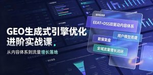 GEO生成式引擎优化进阶实战课|EEAT+DSS双驱动内容体系、用户模型搭建、数据复盘、全域流量增长闭环落地教程-大象聊项目