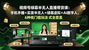 视频号绿幕半无人直播带货课:手机手播×实景半无人×绿幕虚拟×AI数字人,6种低门槛玩法全覆盖-大象聊项目