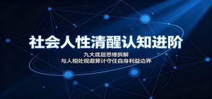 社会人性清醒认知进阶：九大底层思维拆解，与人相处规避算计守住自身利益边界-大象聊项目