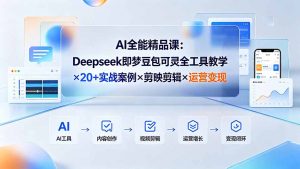 AI全能精品课:Deepseek即梦豆包可灵全工具教学×20+实战案例×剪映剪辑×运营变现-大象聊项目