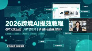 2026跨境AI提效教程·GPT文案生成|AI产品精修|多语种主播视频制作,亚马逊运营全套实操课-大象聊项目