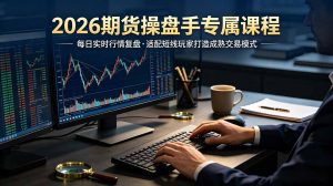 2026期货操盘手专属课程-更新7月11，每日实时行情复盘，适配短线玩家打造成熟交易模式-大象聊项目