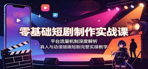 零基础短剧制作实战课:平台流量机制深度解析,真人与动漫插画短剧完整实操教学-大象聊项目