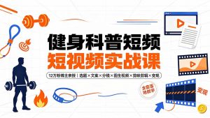 健身科普短视频实战课-12万粉博主亲授|选题×文案×分镜×图生视频×剪映剪辑×变现,全套落地教学-大象聊项目